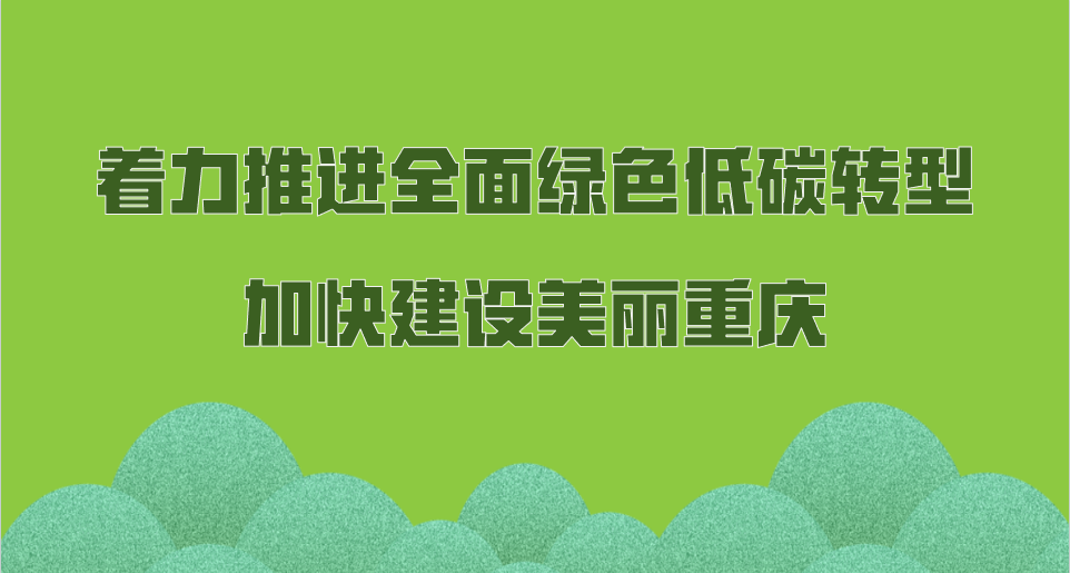 著力推進全面綠色低碳轉型 加快建設美麗重慶