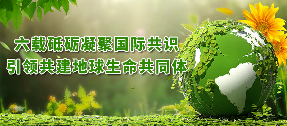 六載砥礪凝聚國際共識，引領(lǐng)共建地球生命共同體
